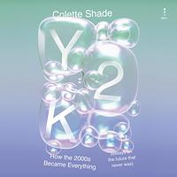 Y2K: How the 2000s Became Everything by Colette Shade