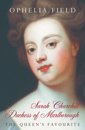 Sarah Churchill Duchess of Marlborough: The Queen's Favourite by Ophelia Field