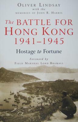 The Battle for Hong Kong, 1941-1945: Hostage to Fortune by Oliver Lindsay, John R. Harris