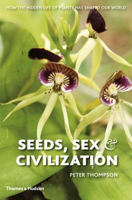 Seeds, Sex, and Civilization: How the Hidden Life of Plants Has Shaped Our World by Stephen Harris, Peter Thompson