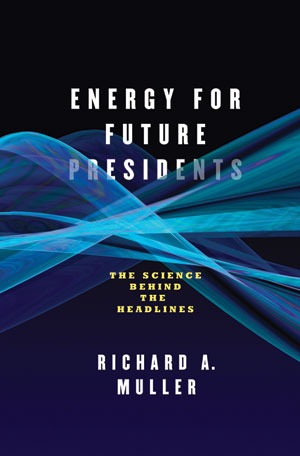 Energy for Future Presidents: The Science Behind the Headlines by Richard A. Muller