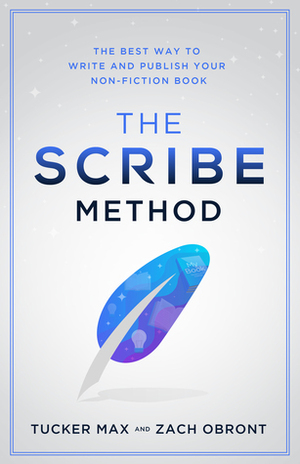 The Scribe Method: The Best Way to Write and Publish Your Non-Fiction Book by Tucker Max, Zach Obront