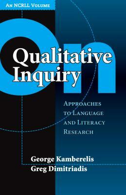 On Qualitative Inquiry: Approaches to Language and Literacy Research by Greg Dimitriadis, George Kamberelis