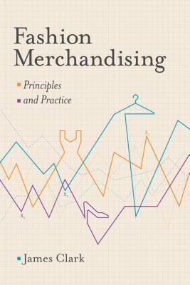 Fashion Merchandising: Theory and Practice by James Clark