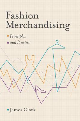 Fashion Merchandising: Theory and Practice by James Clark