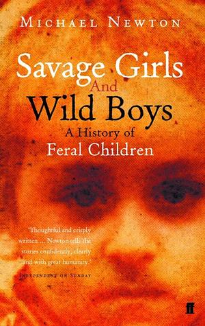 Savage Girls and Wild Boys: A History of Feral Children by Michael Newton
