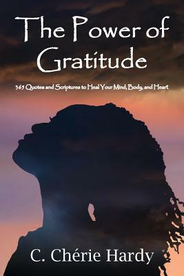 The Power of Gratitude: 365 Quotes and Scriptures for Healing Your Mind, Body, and Heart by C. Cherie Hardy