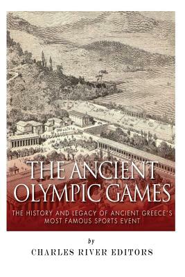 The Ancient Olympic Games: The History and Legacy of Ancient Greece's Most Famous Sports Event by Charles River Editors