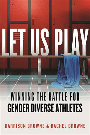 Let Us Play: Winning the Battle for Gender Diverse Athletes by Rachel Browne, Harrison Browne