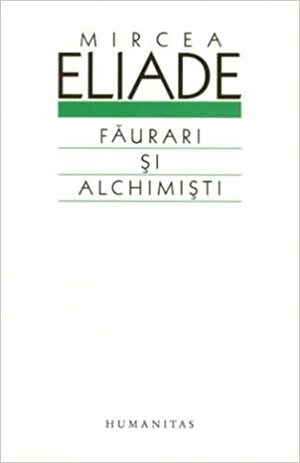 Făurari și alchimiști by Maria și Cezar Ivănescu, Mircea Eliade