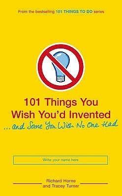 101 Things You Wish You'd Invented and Some You Wish No One Had by Richard Horne, Richard Horne