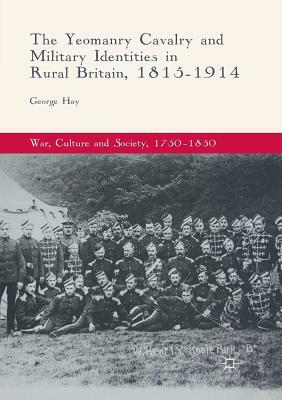 The Yeomanry Cavalry and Military Identities in Rural Britain, 1815-1914 by George Hay