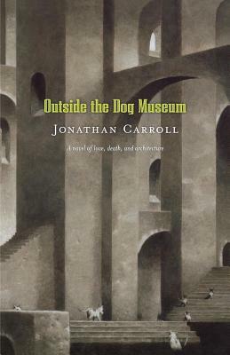 Outside the Dog Museum: A Novel of Love, Death, and Architecture by Jonathan Carroll