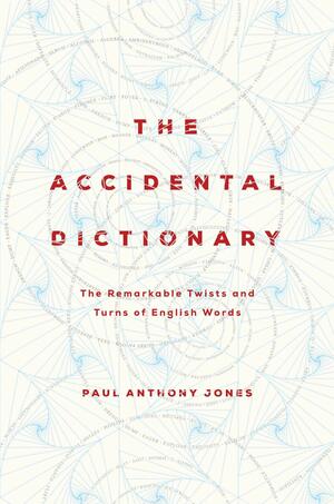 The Accidental Dictionary: The Remarkable Twists and Turns of English Words by Paul Anthony Jones