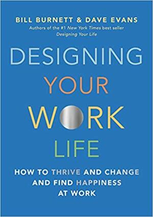 Designing Your Work Life: How to Thrive and Change and Find Happiness at Work by Bill Burnett, Dave Evans