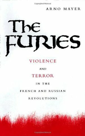 The Furies: Violence and Terror in the French and Russian Revolutions by Arno J. Mayer
