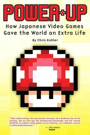 Power-Up: How Japanese Video Games Gave the World an Extra Life by Chris Kohler