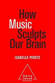 How Music Sculpts Our Brain by Isabelle Peretz