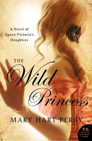 The Wild Princess: A Novel of Queen Victoria's Defiant Daughter by Mary Hart Perry