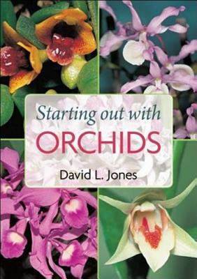 Starting Out with Orchids: Easy-To-Grow and Collectable Orchids for Your Glasshouse and Shadehouse by David L. Jones