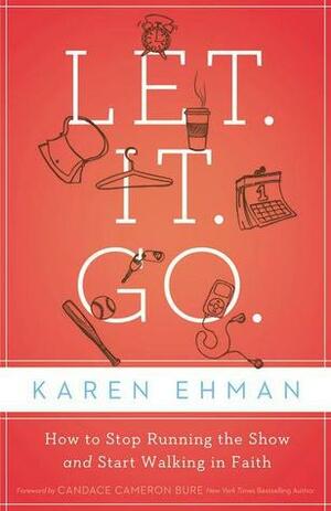 Let. It. Go.: How to Stop Running the Show and Start Walking in Faith by Karen Ehman