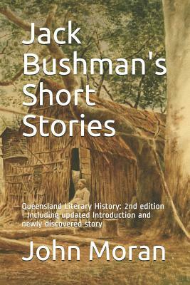 Jack Bushman's Short Stories: Queensland Literary History: 2nd edition - Including updated Introduction and newly discovered story by John Moran