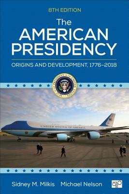 The American Presidency: Origins and Development, 1776-2018 by Michael Nelson, Sidney M. Milkis