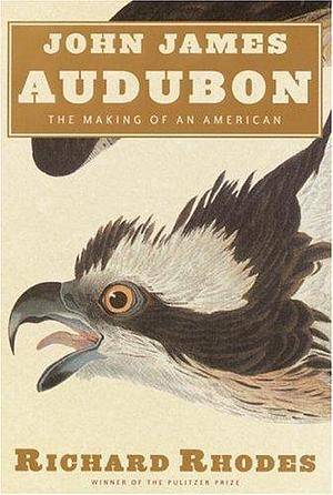 John James Audubon: The Making of an American by Richard Rhodes by Richard Rhodes, Richard Rhodes