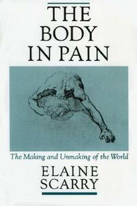 The Body in Pain: The Making and Unmaking of the World by Elaine Scarry