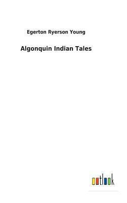 Algonquin Indian Tales by Egerton Ryerson Young