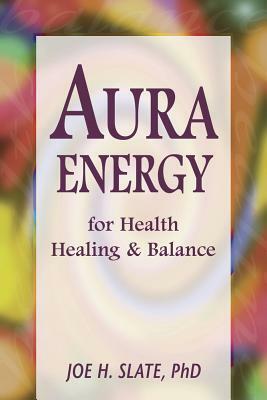 Aura Energy for Health, Healing and Balance by Joe H. Slate