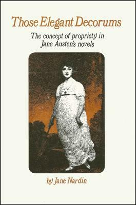 Those Elegant Decorums: The Concept of Propriety in Jane Austen's Novels by Jane Nardin