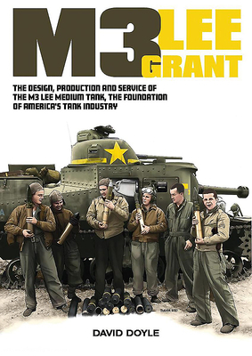 M3 Lee Grant: The Design, Production and Service of the M3 Medium Tank, the Foundation of America's Tank Industry by David Doyle