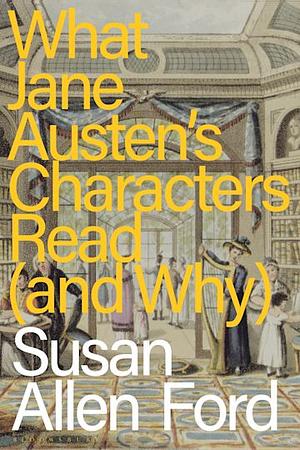 What Jane Austen's Characters Read (and Why) by Susan Allen Ford