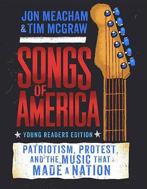 Songs of America: Young Reader's Edition: Patriotism, Protest, and the Music That Made a Nation by Jon Meacham, Tim McGraw