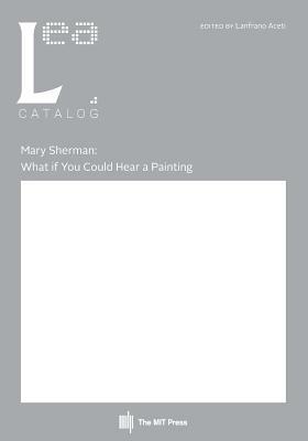 Mary Sherman: What if You Could Hear a Painting: Leonardo Electronic Almanac, Vol. 21, No. 2 by Lanfranco Aceti