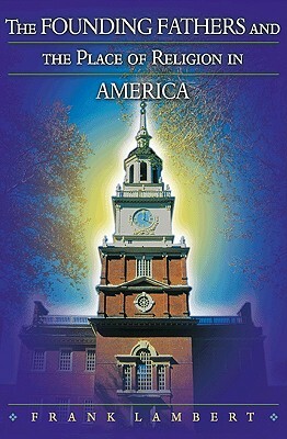 The Founding Fathers and the Place of Religion in America by Frank Lambert