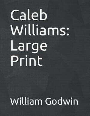 Caleb Williams: Large Print by William Godwin