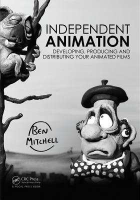 Independent Animation: Developing, Producing and Distributing Your Animated Films by Ben Mitchell