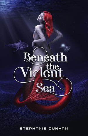 Beneath the Violent Sea by Stephanie Dunham