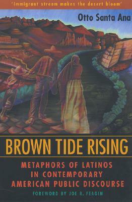 Brown Tide Rising: Metaphors of Latinos in Contemporary American Public Discourse by Otto Santa Ana, Joe R. Feagin