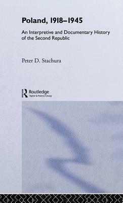 Poland, 1918-1945: An Interpretive and Documentary History of the Second Republic by Peter Stachura