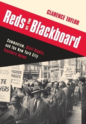 Reds at the Blackboard: Communism, Civil Rights, and the New York City Teachers Union by Clarence Taylor