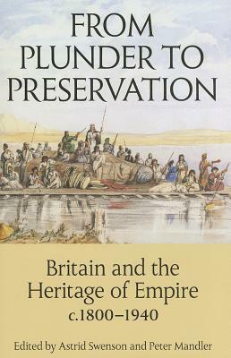 From Plunder to Preservation: Britain and the Heritage of Empire, C.1800-1940 by Astrid Swenson, Peter Mandler