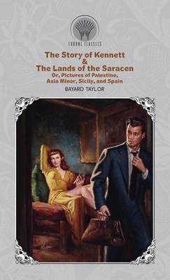 The Story of Kennett & The Lands of the Saracen, Or, Pictures of Palestine, Asia Minor, Sicily, and Spain by Bayard Taylor