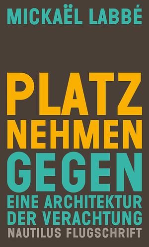Platz nehmen: Gegen eine Architektur der Verachtung by Mickaël Labbé