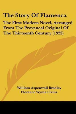 The Story of Flamenca: The First Modern Novel, Arranged from the Provencal Original of the Thirteenth Century by Anonymous, William Aspenwall Bradley