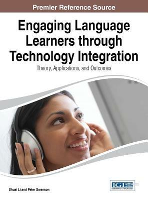 Engaging Language Learners Through Technology Integration: Theory, Applications and Outcomes by Po Li, Shuai Li