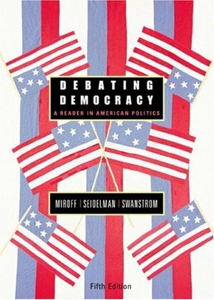 Debating Democracy: A Reader in American Politics by Raymond Seidelman, Todd Swanstrom, Bruce Miroff