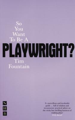 So You Want to Be a Playwright?: How to Write a Play and Get It Produced by Tim Fountain